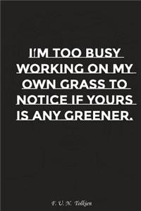 I Am Too Busy Working on My Own Grass to Notice If Yours Is Any Greener: Motivation, Notebook, Diary, Journal, Funny Notebooks