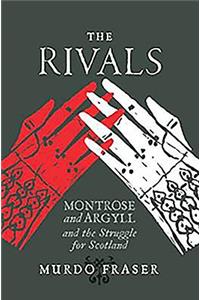 The Rivals: Montrose and Argyll and the Struggle for Scotland