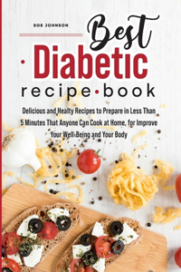 Best Diabetic Recipe Book: Delicious and Healthy Recipes to Prepare in Less Than 5 Minutes That Anyone Can Cook at Home, for Improve Your Well- Being and Your Body