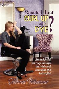 Should I Just Curl Up and Dye? an Insightful Journey Through the Trials and Triumphs of a Hairstylist