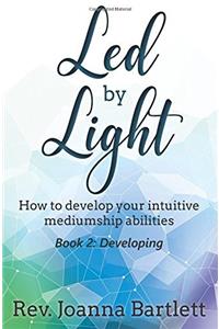 Led by Light: How to Develop Your Intuitive Mediumship Abilities, Book 2: Developing: Volume 2