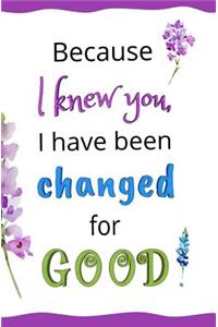 Because I Knew You, I Have Been Changed for GOOD!