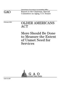 Older Americans Act: more should be done to measure the extent of unmet need for services: report to the Chairman, Special Committee on Aging, U.S. Senate.