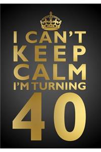 I Can't Keep Calm I'm Turning 40 Birthday Gift Notebook (7 x 10 Inches)