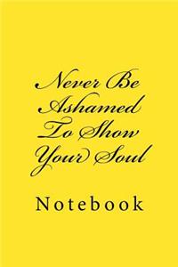 Never Be Ashamed To Show Your Soul