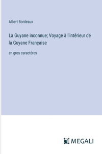 Guyane inconnue; Voyage à l'intérieur de la Guyane Française