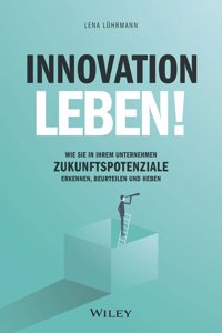 Innovation leben! - Wie Sie in Ihrem Unternehmen Zukunftspotenziale erkennen, beurteilen und heben