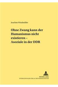 Ohne Zwang kann der Humanismus nicht existieren... - Asoziale in der DDR