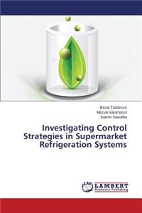 Investigating Control Strategies in Supermarket Refrigeration Systems