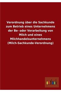Verordnung über die Sachkunde zum Betrieb eines Unternehmens der Be- oder Verarbeitung von Milch und eines Milchhandelsunternehmens (Milch-Sachkunde-Verordnung)