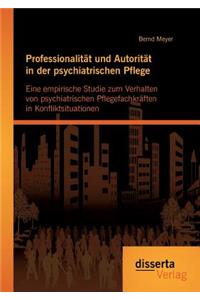 Professionalität und Autorität in der psychiatrischen Pflege: Eine empirische Studie zum Verhalten von psychiatrischen Pflegefachkräften in Konfliktsituationen