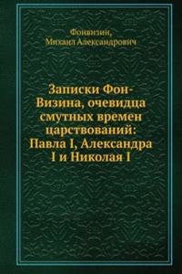 Zapiski Fon-Vizina, ochevidtsa smutnyh vremen tsarstvovanij: Pavla I, Aleksandra I i Nikolaya I