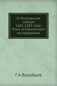 O Moskovskom sobore 1681-1682 goda. Opyt istoricheskogo issledovaniya