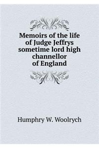 Memoirs of the Life of Judge Jeffrys Sometime Lord High Channellor of England