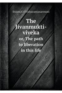 The Jivanmukti-Viveka Or, the Path to Liberation in This Life
