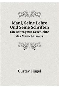 Mani, Seine Lehre Und Seine Schriften Ein Beitrag zur Geschichte des Manichäismus
