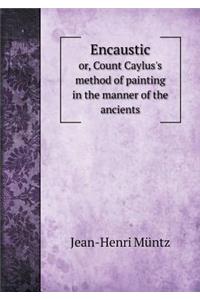 Encaustic Or, Count Caylus's Method of Painting in the Manner of the Ancients