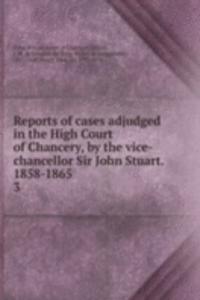 Reports of cases adjudged in the High Court of Chancery, by the vice-chancellor Sir John Stuart. 1858-1865