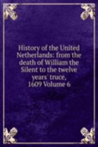 History of the United Netherlands: from the death of William the Silent to the twelve years' truce, 1609 Volume 6