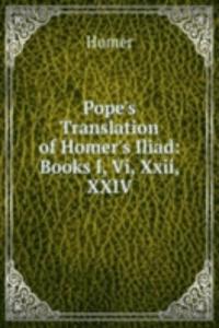 Pope's Translation of Homer's Iliad: Books I, Vi, Xxii, XXIV