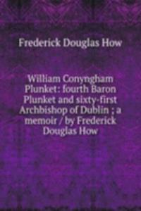 William Conyngham Plunket: fourth Baron Plunket and sixty-first Archbishop of Dublin ; a memoir / by Frederick Douglas How