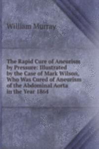 Rapid Cure of Aneurism by Pressure: Illustrated by the Case of Mark Wilson, Who Was Cured of Aneurism of the Abdominal Aorta in the Year 1864