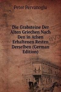 Die Grabsteine Der Alten Griechen Nach Den in Athen Erhaltenen Resten Derselben (German Edition)