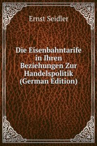 Die Eisenbahntarife in Ihren Beziehungen Zur Handelspolitik (German Edition)