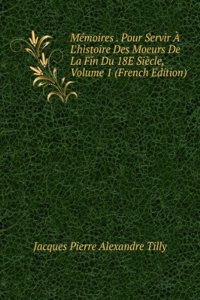 Memoires. Pour Servir A L'histoire Des Moeurs De La Fin Du 18e Siecle. Volume 1