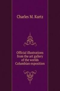 Official illustrations from the art gallery of the worlds Columbian exposition