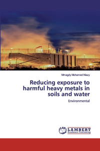 Reducing exposure to harmful heavy metals in soils and water