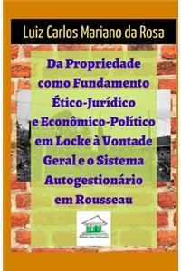 Da propriedade como fundamento ético-jurídico e econômico-político em Locke à vontade geral e o sistema autogestionário em Rousseau