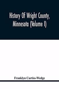 History Of Wright County, Minnesota (Volume I)