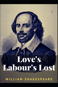 Loves Labours Lost William Shakespeare: (Drama, Plays, Poetry, Shakespeare, Literary Criticism) [Annotated]