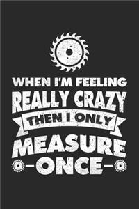 When I'm Feeling Really Crazy Then I Only Measure Once