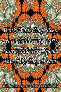 Work While They Sleep Learn While They Party Save While They Spend Live Like They Dream. A Motivational Quotes Coloring Book For Adult