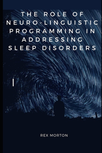 Role of Neuro-Linguistic Programming in Addressing Sleep Disorders