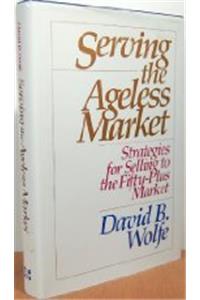 Serving the Ageless Market: Strategies for Selling to the Fifty-plus Market