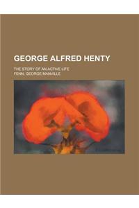 George Alfred Henty; The Story of an Active Life