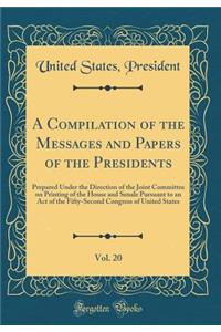 A Compilation of the Messages and Papers of the Presidents, Vol. 20: Prepared Under the Direction of the Joint Committee on Printing of the House and Senale Pursuant to an Act of the Fifty-Second Congress of United States (Classic Reprint)