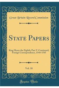 State Papers, Vol. 10: King Henry the Eighth; Part V-Continued; Foreign Correspondence, 1544-1545 (Classic Reprint)