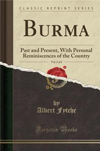 Burma, Vol. 2 of 2: Past and Present, with Personal Reminiscences of the Country (Classic Reprint): Past and Present, with Personal Reminiscences of the Country (Classic Reprint)