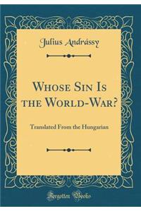 Whose Sin Is the World-War?: Translated from the Hungarian (Classic Reprint)