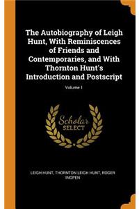 The Autobiography of Leigh Hunt, with Reminiscences of Friends and Contemporaries, and with Thornton Hunt's Introduction and Postscript; Volume 1