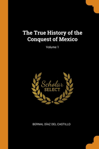 The True History of the Conquest of Mexico; Volume 1