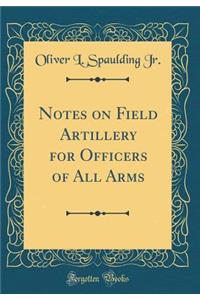 Notes on Field Artillery for Officers of All Arms (Classic Reprint)