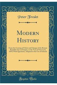 Modern History: From the Coming of Christ and Change of the Roman Republic Into an Empire, to the Year of Our Lord, 1854; With Questions, Adapted to the Use of Schools (Classic Reprint)