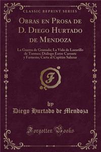 Obras En Prosa de D. Diego Hurtado de Mendoza: La Guerra de Granada; La Vida de Lazarillo de Tormes; DiÃ¡logo Entre Caronte Y Farnesio; Carta Al CapitÃ¡n Salazar (Classic Reprint)