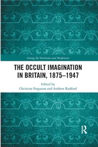 The Occult Imagination in Britain, 1875-1947