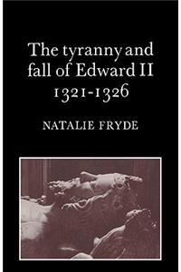 The Tyranny and Fall of Edward II 1321–1326